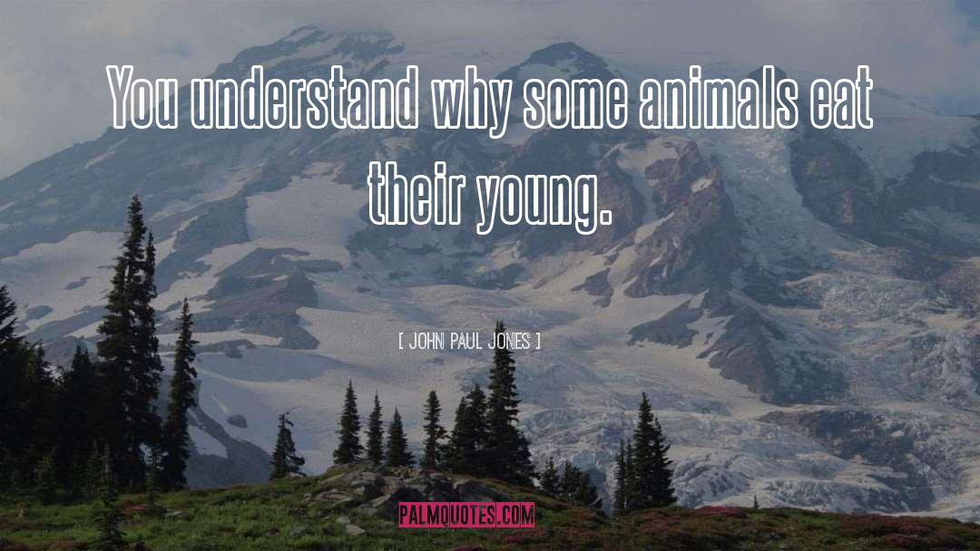 John Paul Jones Quotes: You understand why some animals