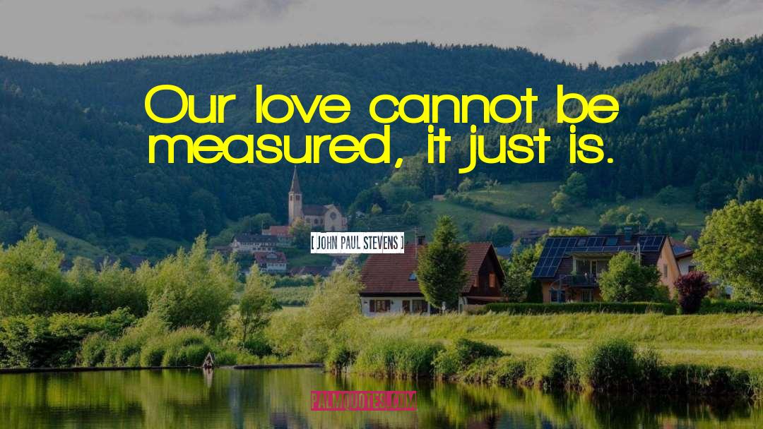 John Paul Stevens Quotes: Our love cannot be measured,