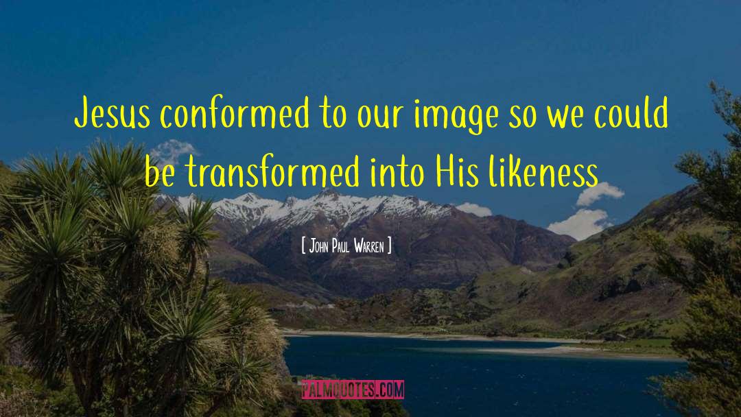 John Paul Warren Quotes: Jesus conformed to our image