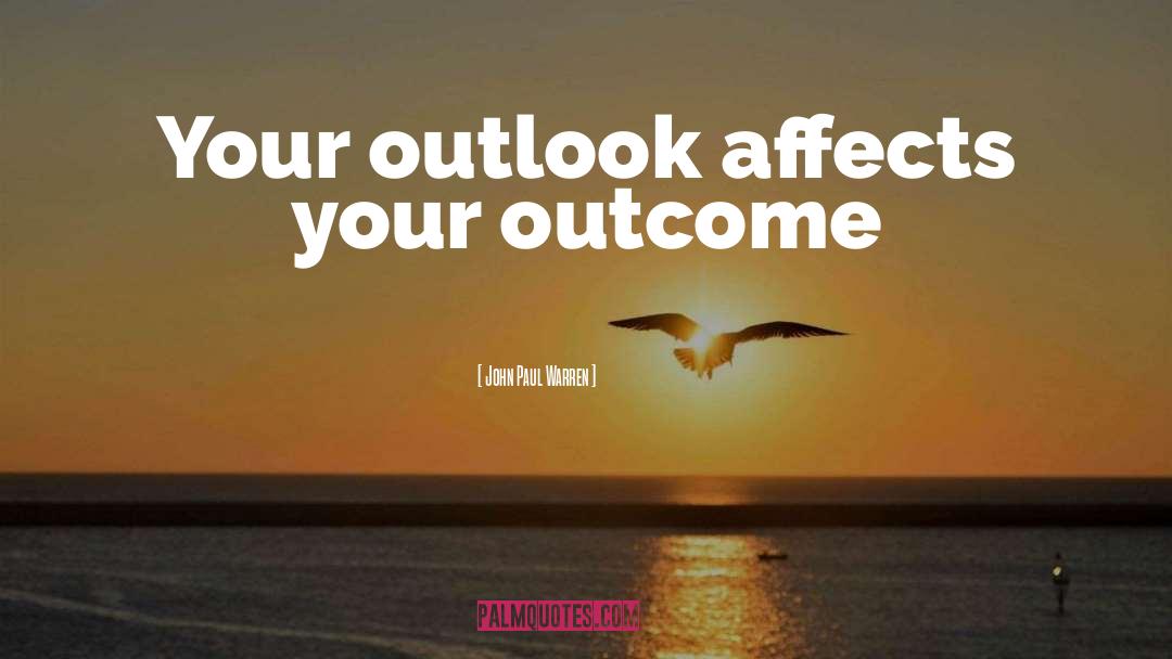 John Paul Warren Quotes: Your outlook affects your outcome