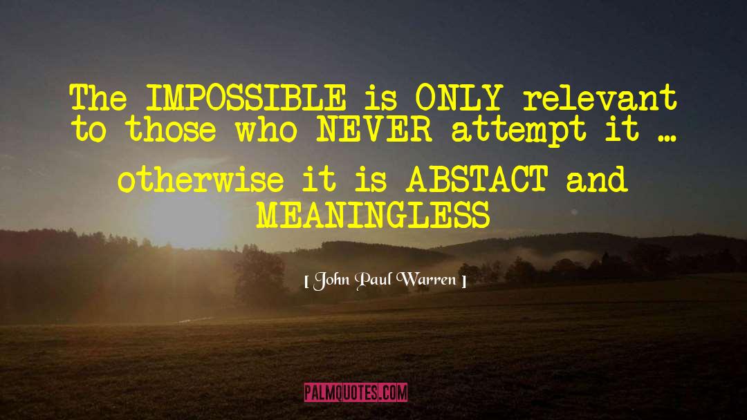 John Paul Warren Quotes: The IMPOSSIBLE is ONLY relevant