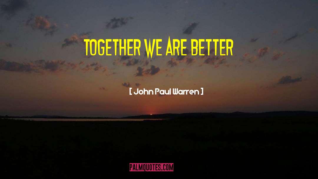 John Paul Warren Quotes: Together we are better