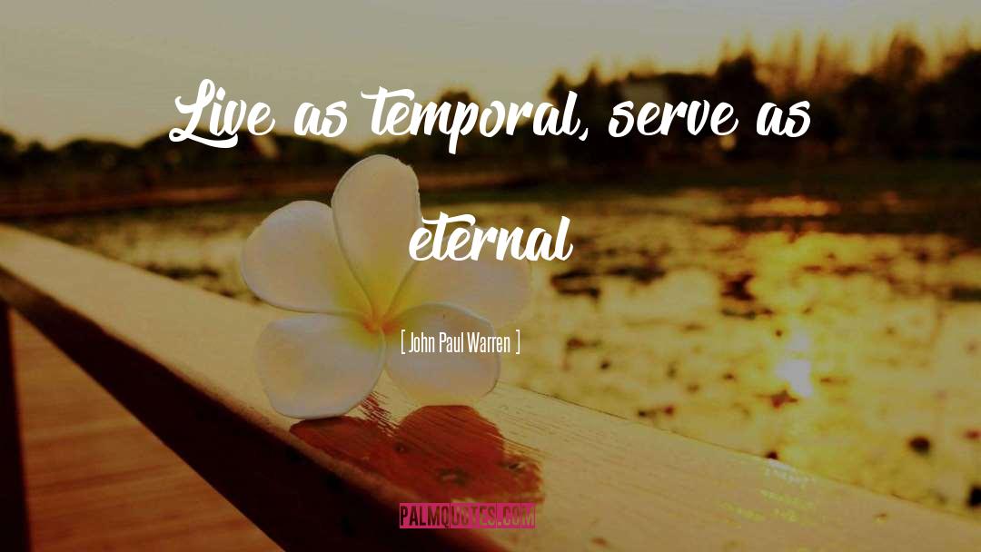 John Paul Warren Quotes: Live as temporal, serve as