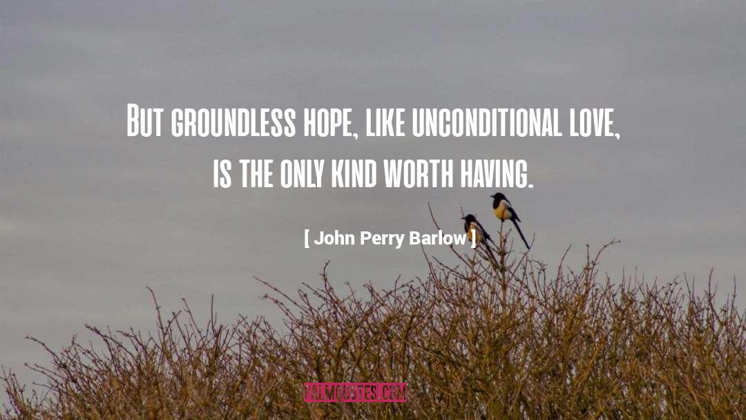 John Perry Barlow Quotes: But groundless hope, like unconditional