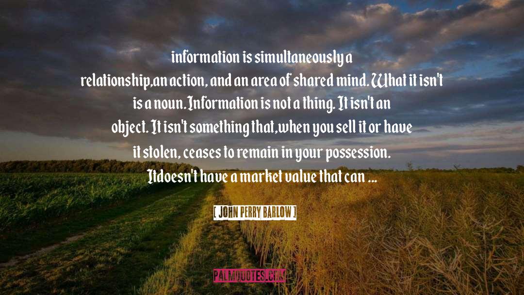 John Perry Barlow Quotes: information is simultaneously a relationship,<br