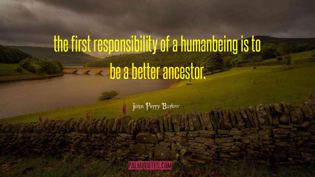 John Perry Barlow Quotes: the first responsibility of a