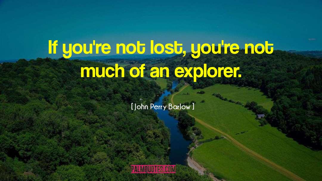 John Perry Barlow Quotes: If you're not lost, you're