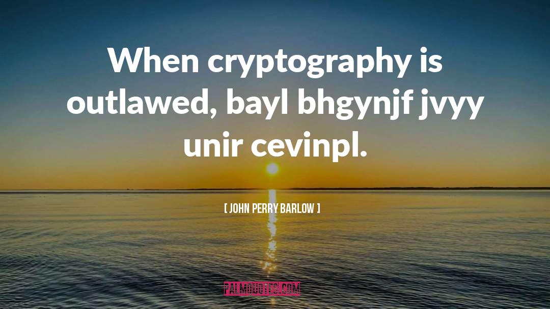 John Perry Barlow Quotes: When cryptography is outlawed, bayl