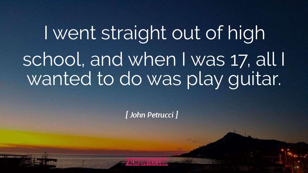 John Petrucci Quotes: I went straight out of