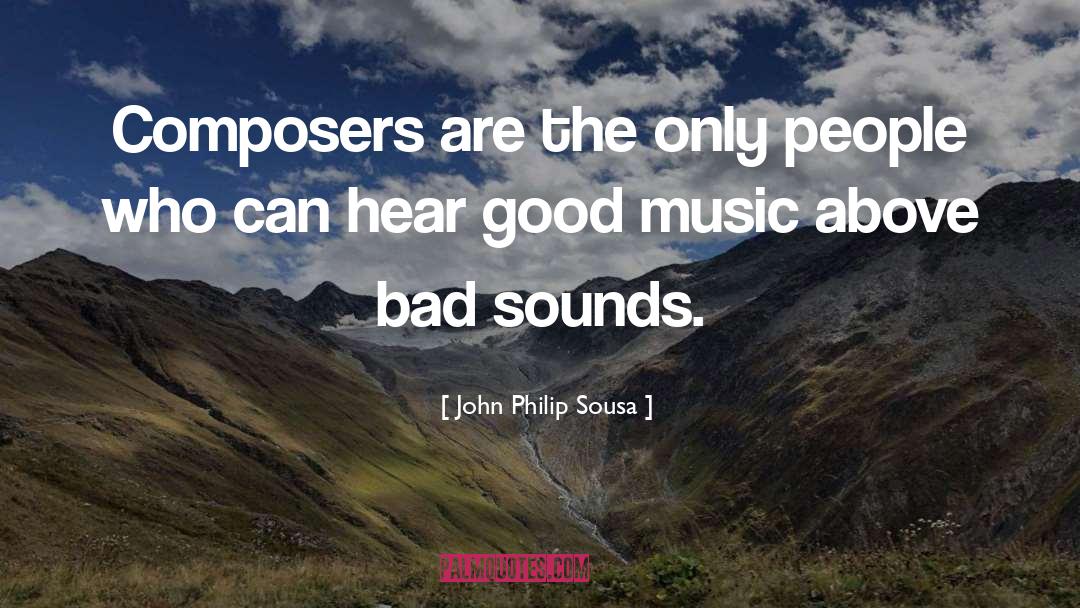 John Philip Sousa Quotes: Composers are the only people