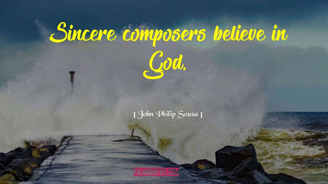 John Philip Sousa Quotes: Sincere composers believe in God.