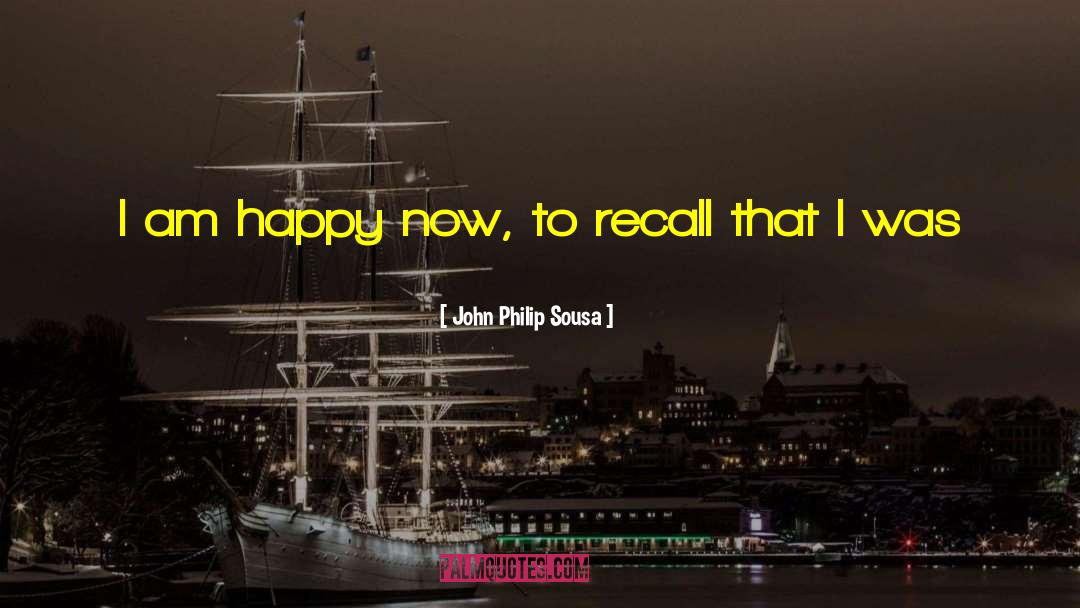 John Philip Sousa Quotes: I am happy now, to