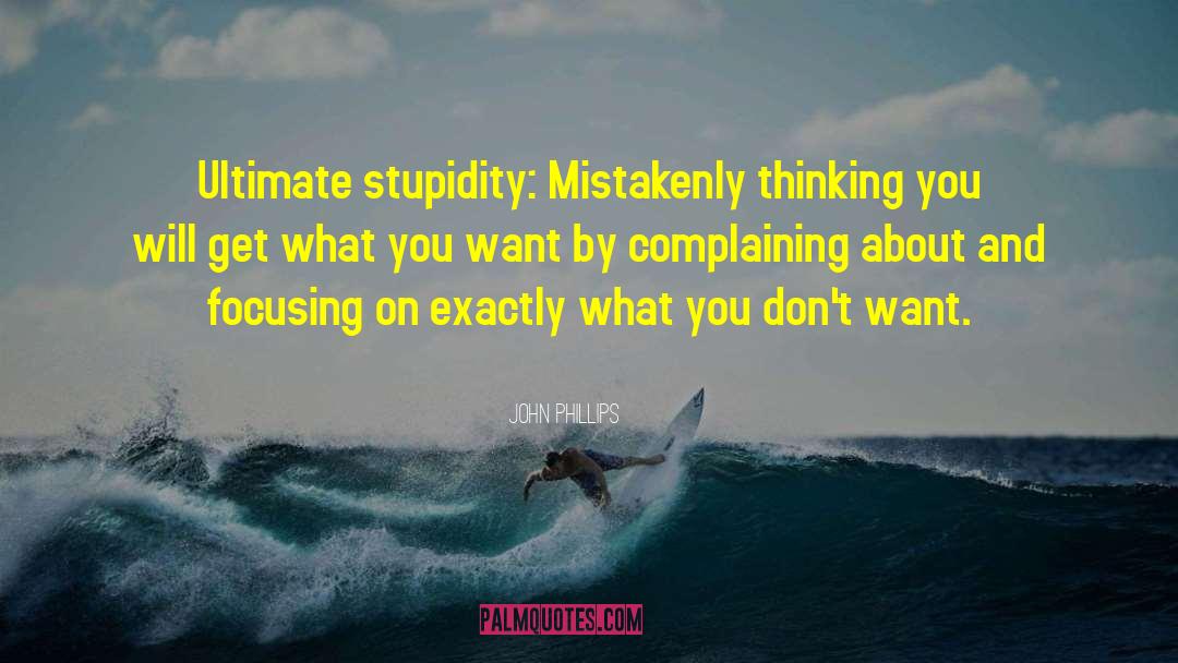 John Phillips Quotes: Ultimate stupidity: Mistakenly thinking you