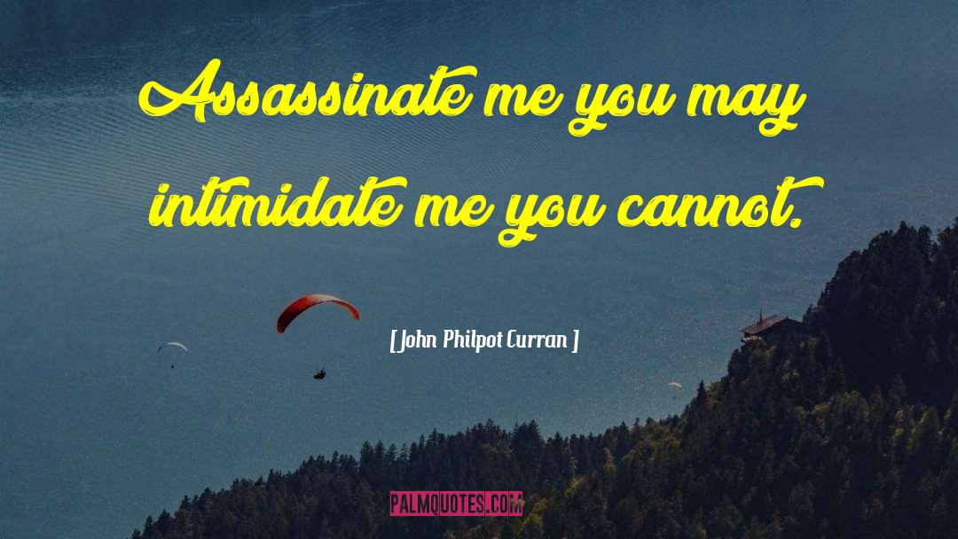 John Philpot Curran Quotes: Assassinate me you may; intimidate