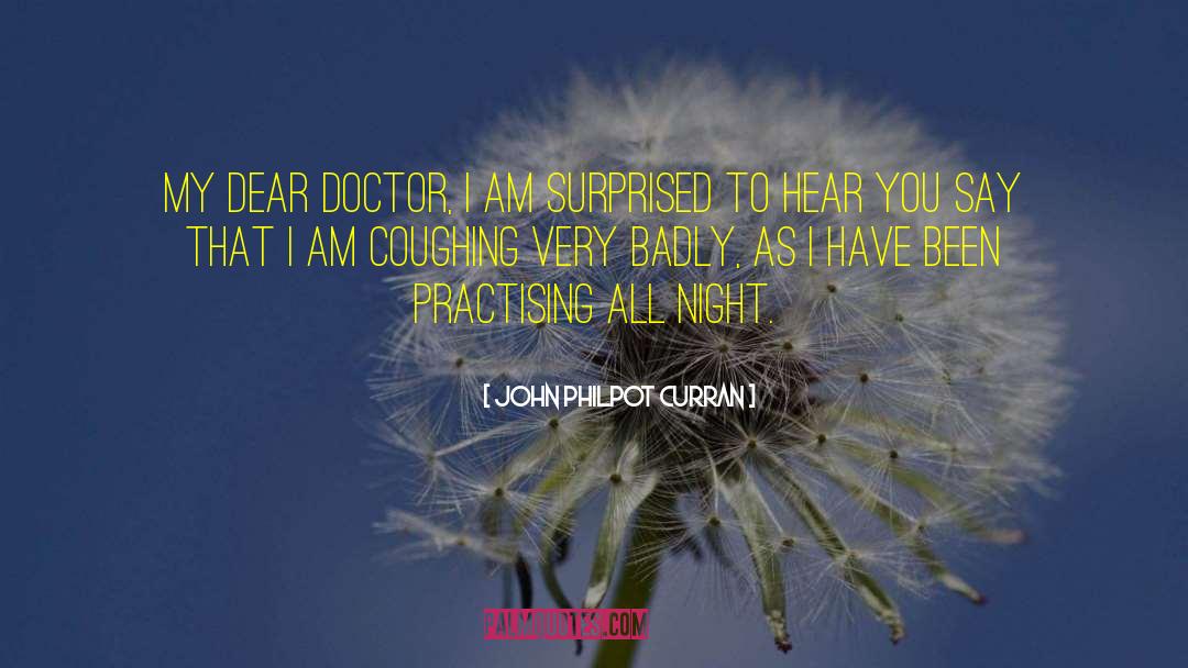 John Philpot Curran Quotes: My dear doctor, I am