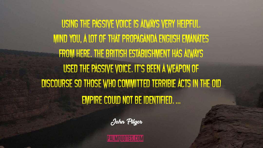 John Pilger Quotes: Using the passive voice is