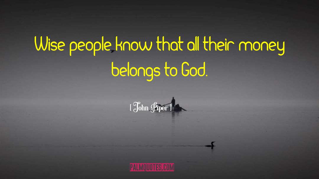 John Piper Quotes: Wise people know that all