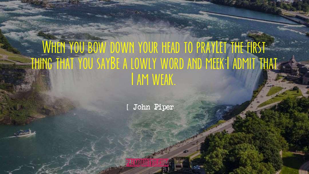 John Piper Quotes: When you bow down your