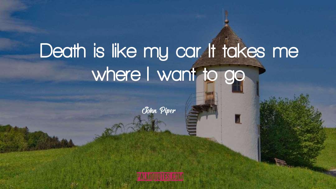 John Piper Quotes: Death is like my car.