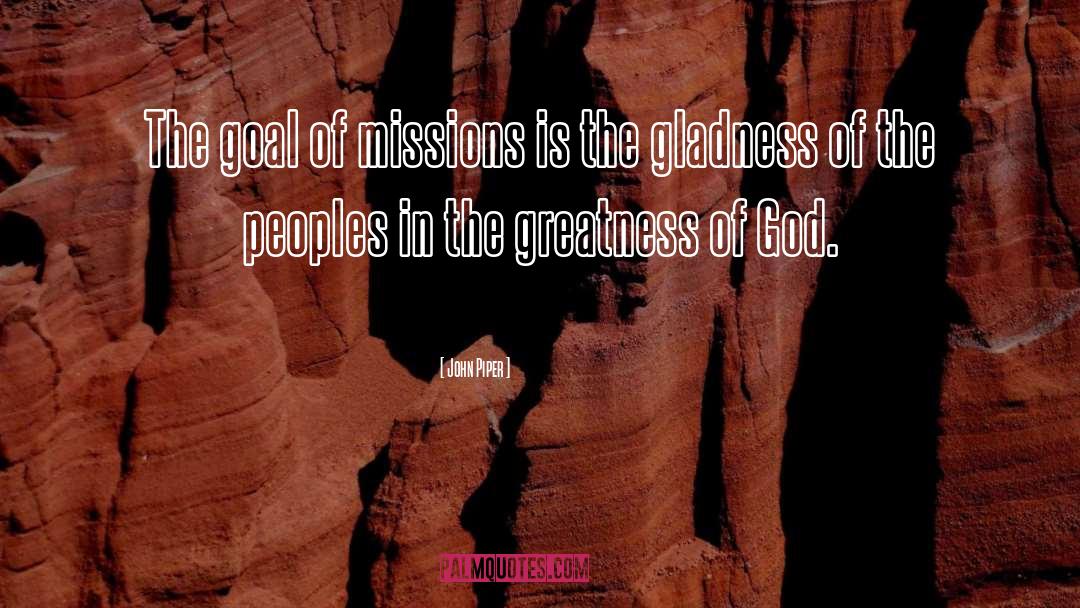 John Piper Quotes: The goal of missions is
