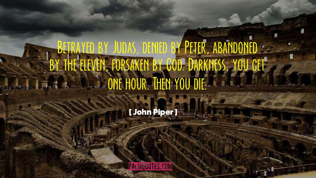 John Piper Quotes: Betrayed by Judas, denied by