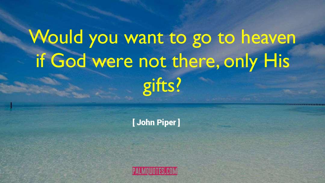 John Piper Quotes: Would you want to go