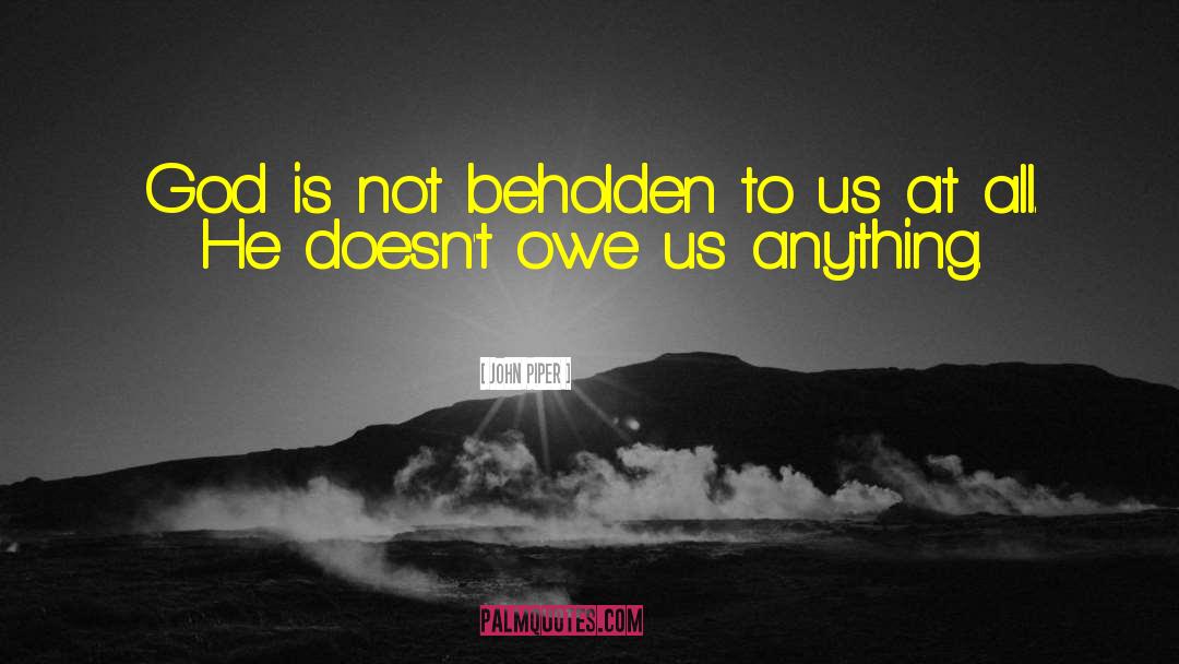 John Piper Quotes: God is not beholden to