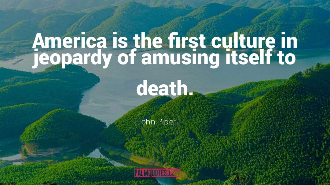 John Piper Quotes: America is the first culture