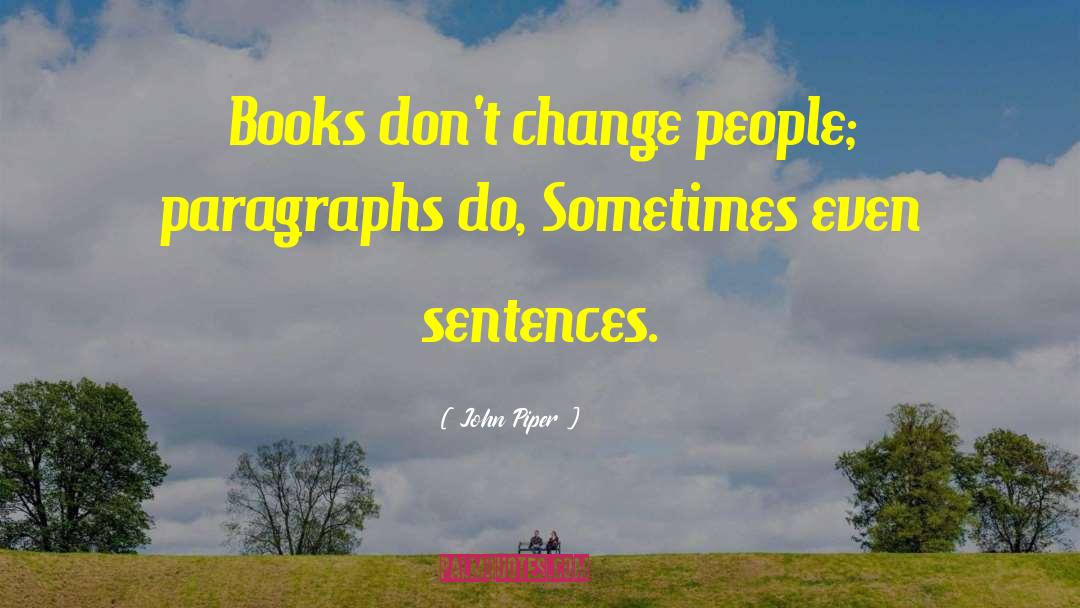 John Piper Quotes: Books don't change people; paragraphs