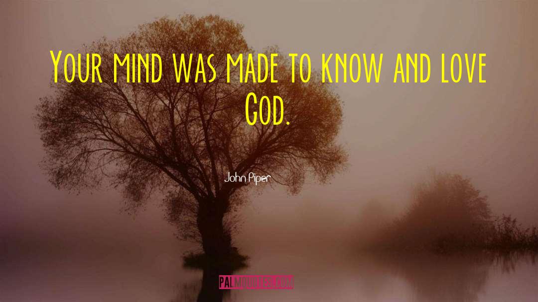 John Piper Quotes: Your mind was made to