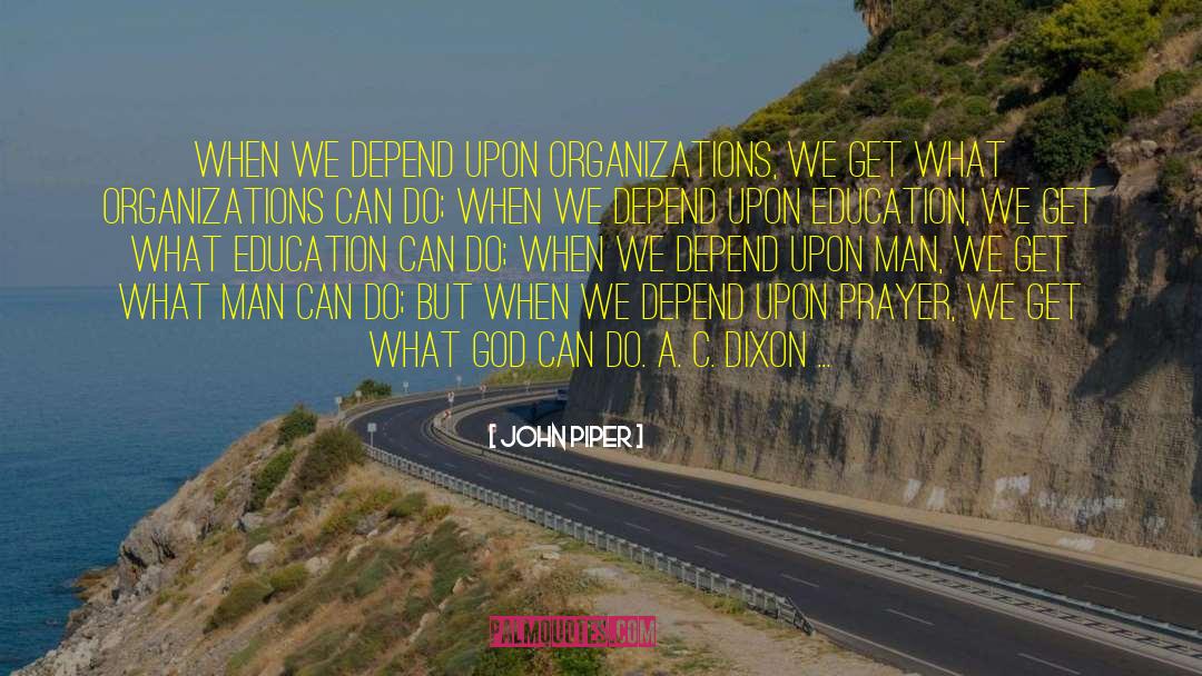John Piper Quotes: When we depend upon organizations,