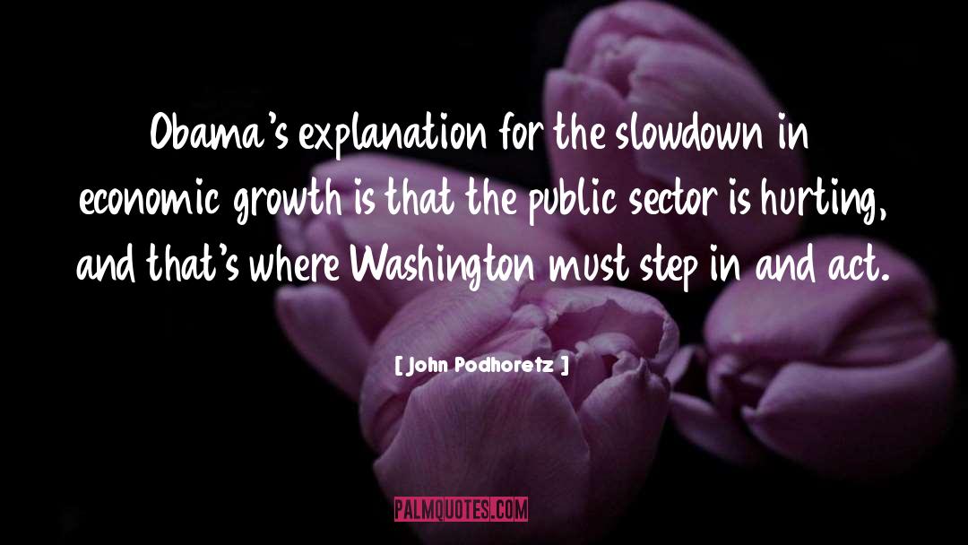 John Podhoretz Quotes: Obama's explanation for the slowdown