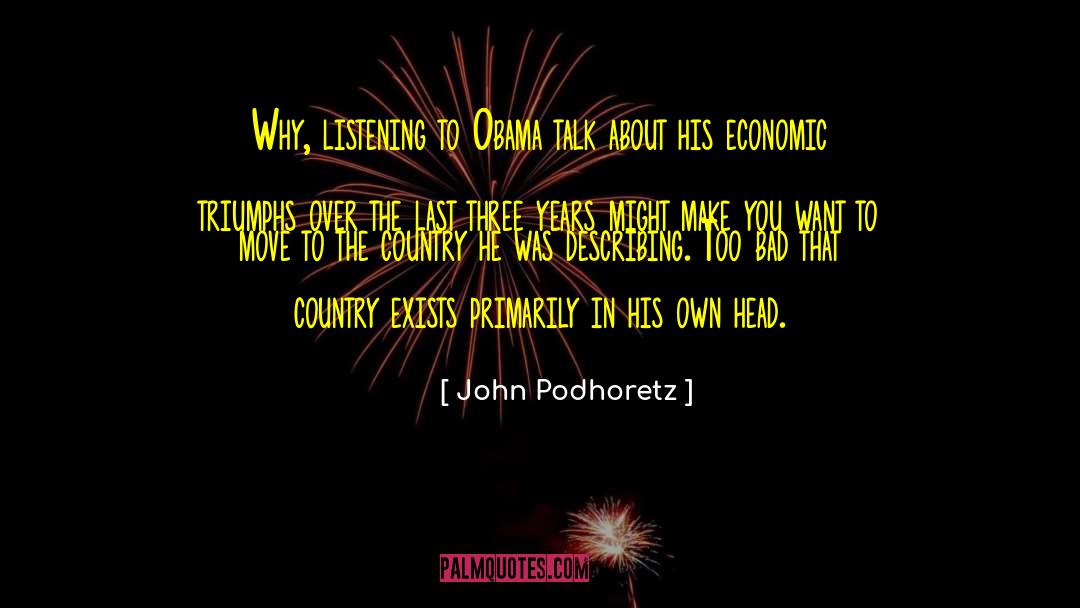 John Podhoretz Quotes: Why, listening to Obama talk