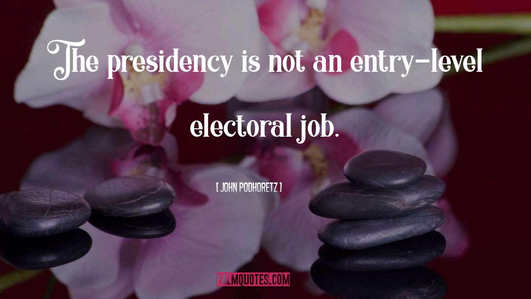 John Podhoretz Quotes: The presidency is not an