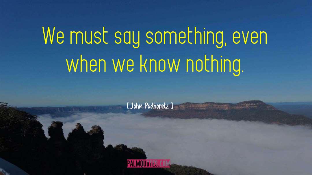 John Podhoretz Quotes: We must say something, even