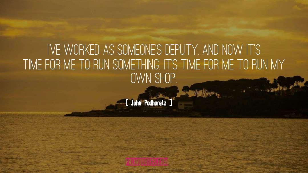John Podhoretz Quotes: I've worked as someone's deputy,