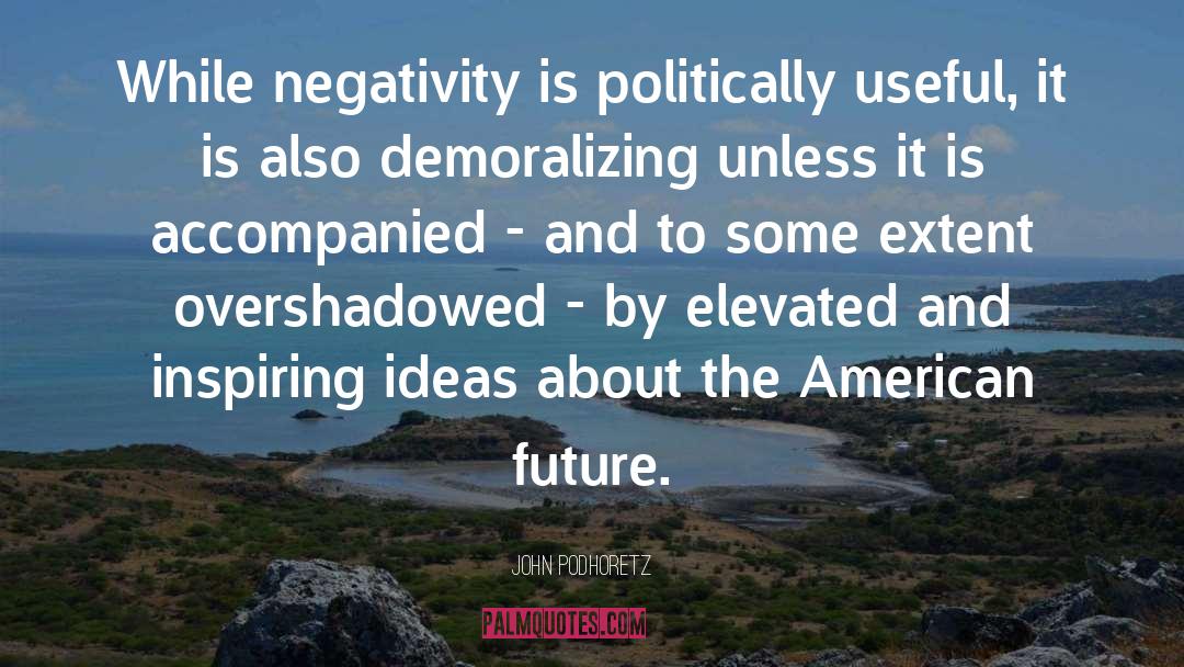 John Podhoretz Quotes: While negativity is politically useful,