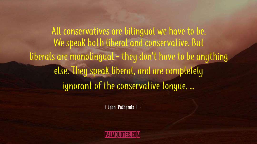 John Podhoretz Quotes: All conservatives are bilingual we