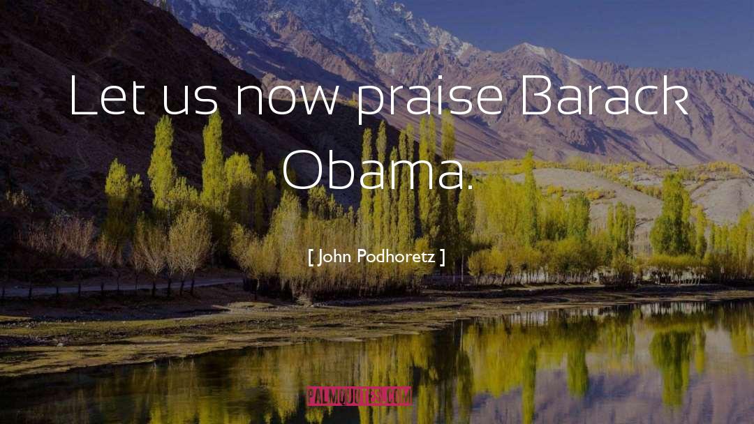 John Podhoretz Quotes: Let us now praise Barack