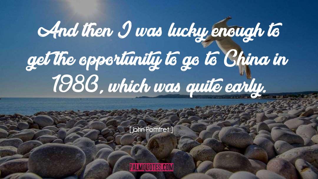 John Pomfret Quotes: And then I was lucky