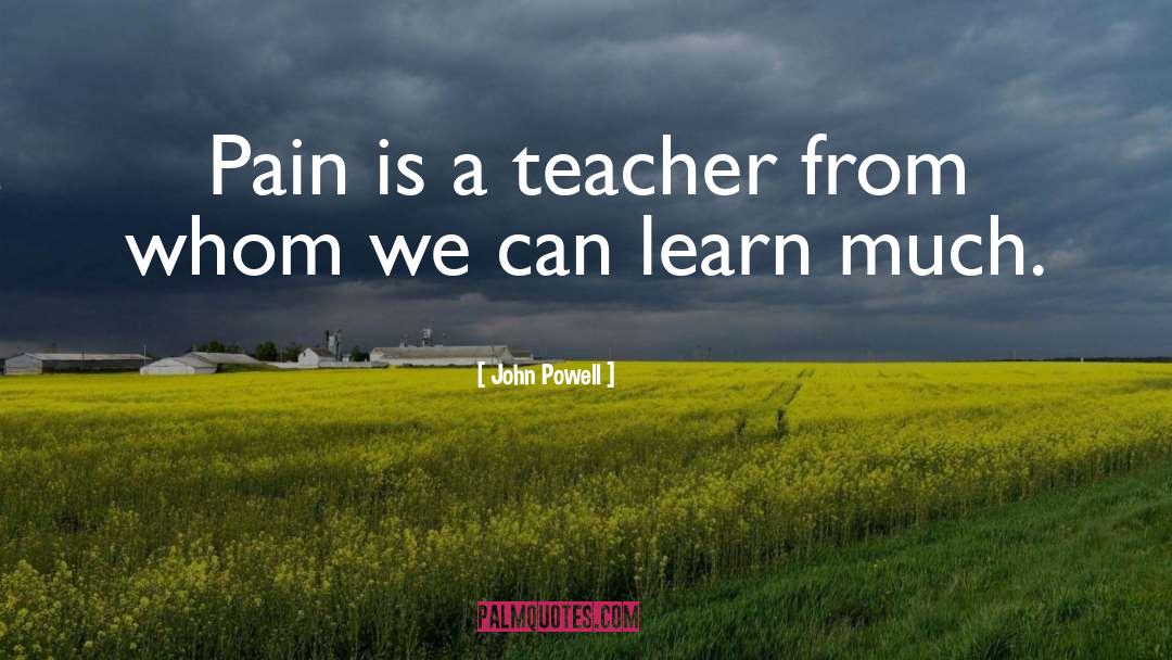 John Powell Quotes: Pain is a teacher from