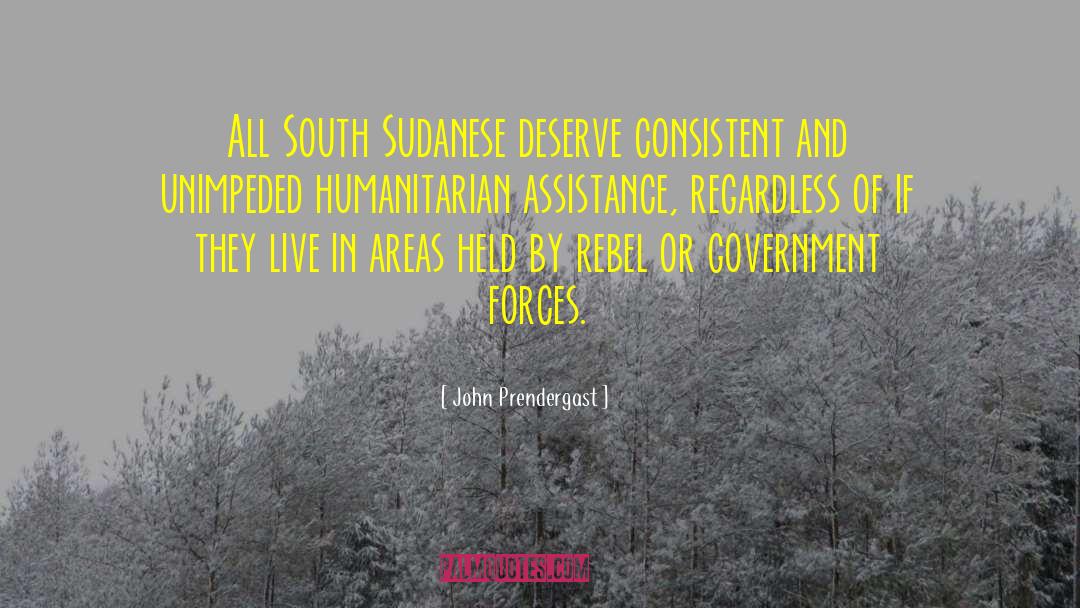 John Prendergast Quotes: All South Sudanese deserve consistent