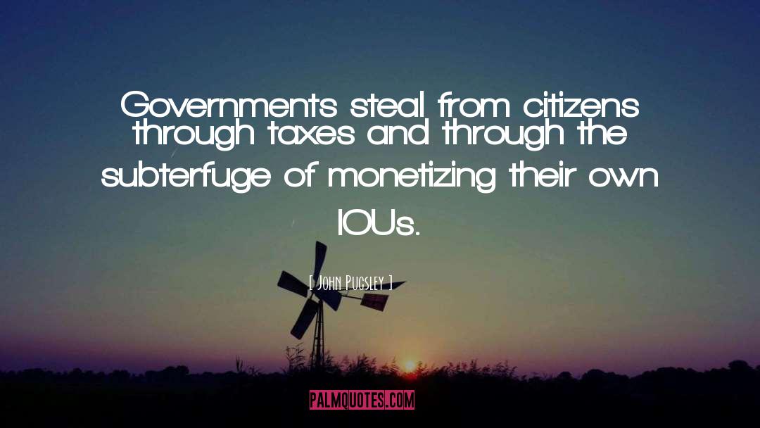 John Pugsley Quotes: Governments steal from citizens through