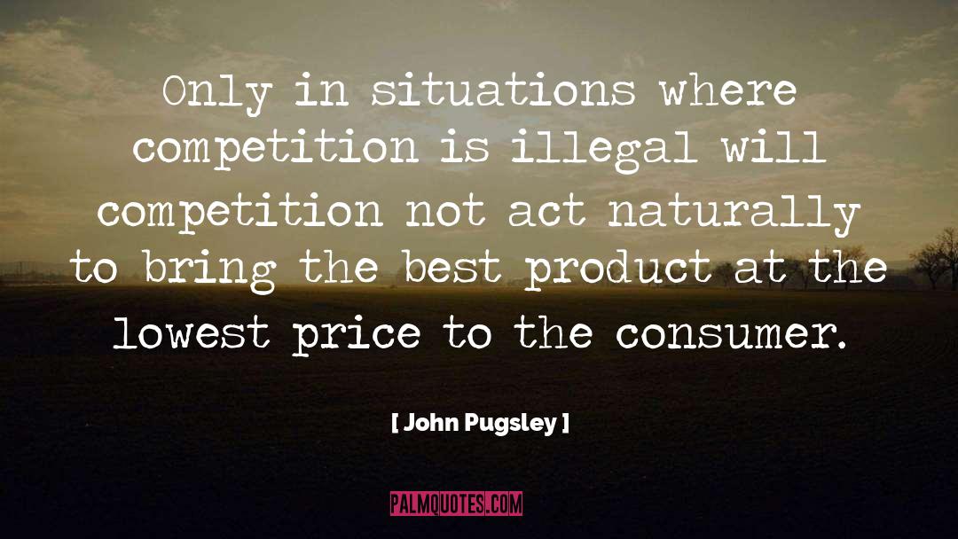 John Pugsley Quotes: Only in situations where competition