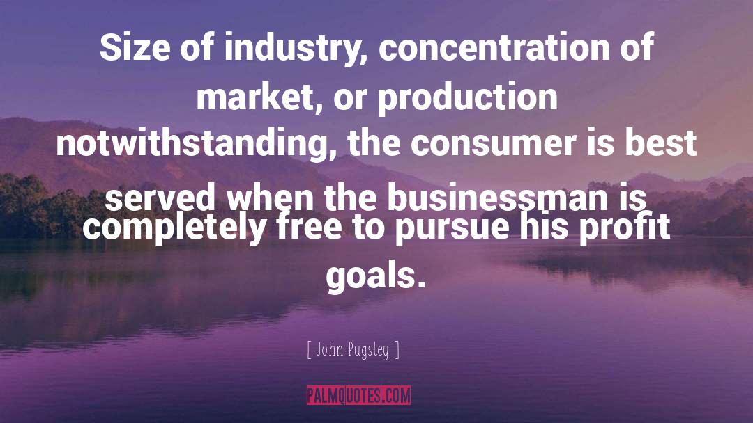 John Pugsley Quotes: Size of industry, concentration of
