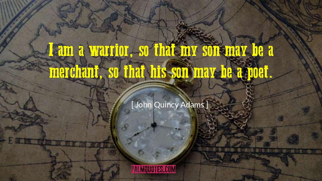 John Quincy Adams Quotes: I am a warrior, so
