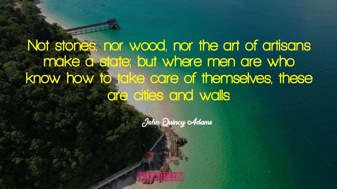 John Quincy Adams Quotes: Not stones, nor wood, nor