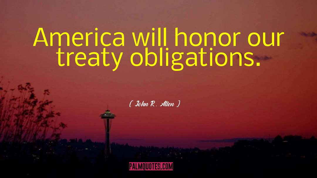 John R. Allen Quotes: America will honor our treaty