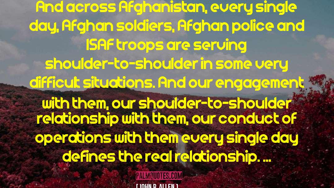 John R. Allen Quotes: And across Afghanistan, every single