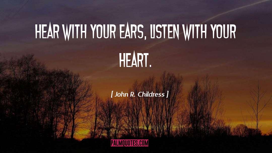 John R. Childress Quotes: Hear with your ears, listen